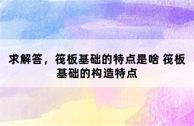 求解答，筏板基础的特点是啥 筏板基础的构造特点